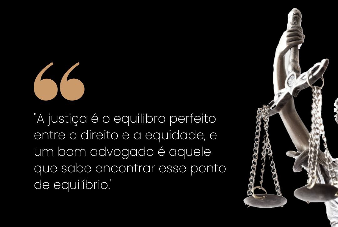 “A justiça é o equilíbrio perfeito entre o direito e a equidade, e um bom advogado é aquele que sabe encontrar esse ponto de equilíbrio.”