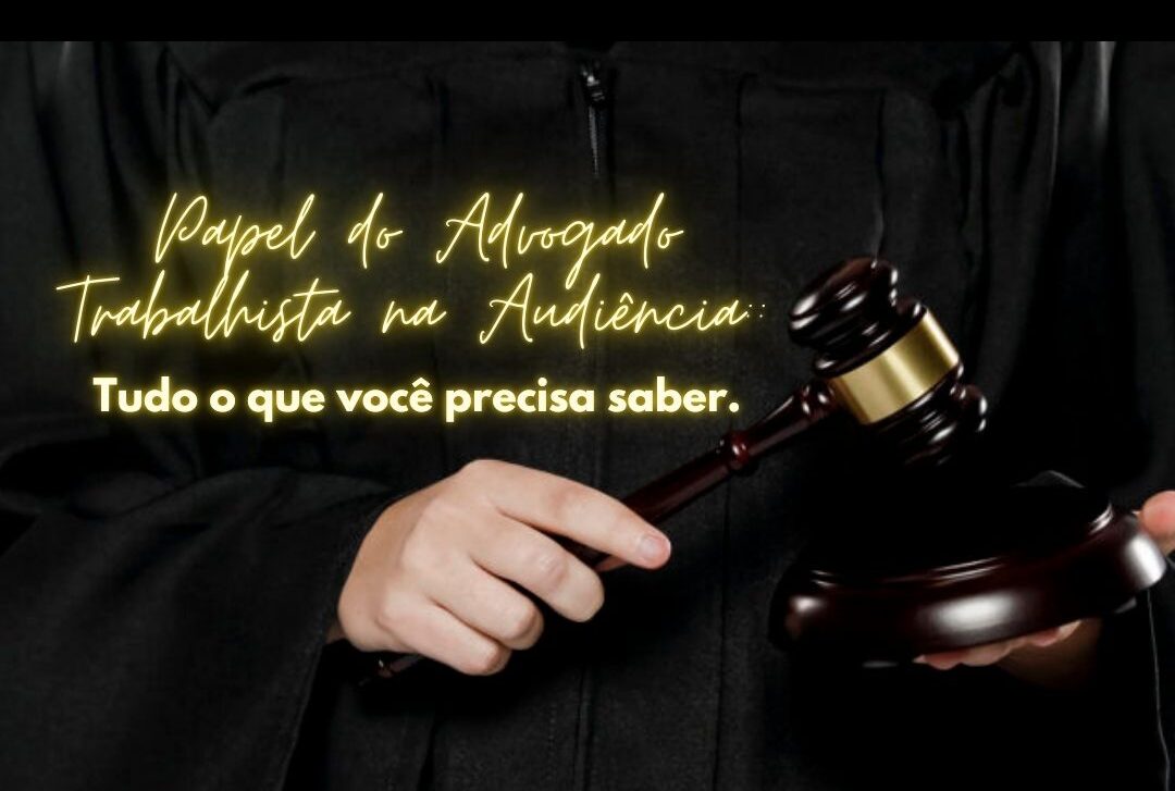 Papel do Advogado Trabalhista na Audiência: Tudo o que você precisa saber.