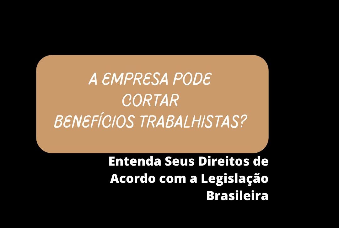 A Empresa Pode Cortar Benefícios Trabalhistas? Entenda Seus Direitos de Acordo com a Legislação Brasileira