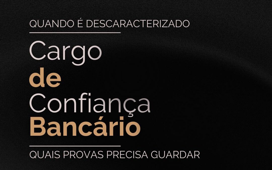 Cargo de confiança bancário: quando é descaracterizado e quais provas guardar