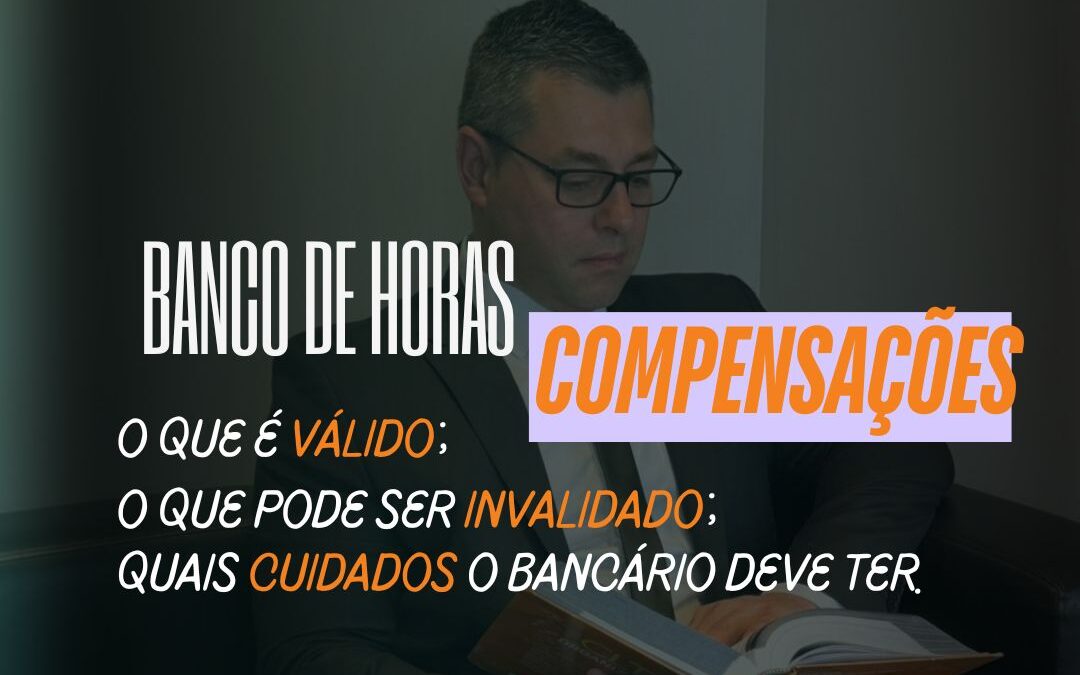 Banco de Horas e Compensações:  O que é válido; O que pode ser invalidado; Quais cuidados o bancário deve ter.